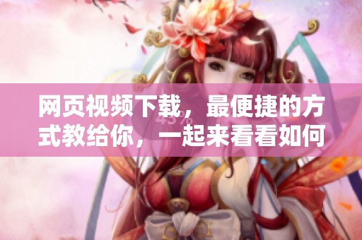网页视频下载，最便捷的方式教给你，一起来看看如何实现吧