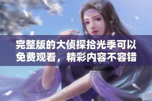 完整版的大侦探拾光季可以免费观看，精彩内容不容错过！