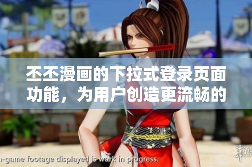 丕丕漫画的下拉式登录页面功能，为用户创造更流畅的漫游体验