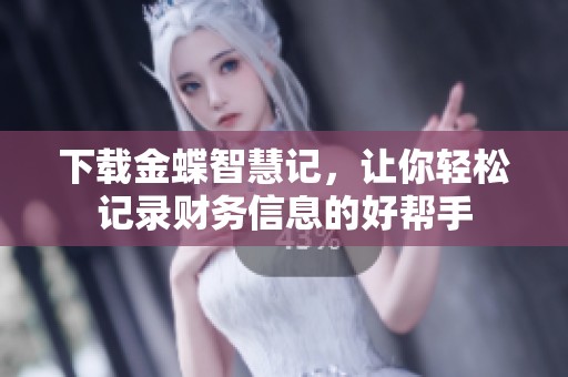 下载金蝶智慧记，让你轻松记录财务信息的好帮手