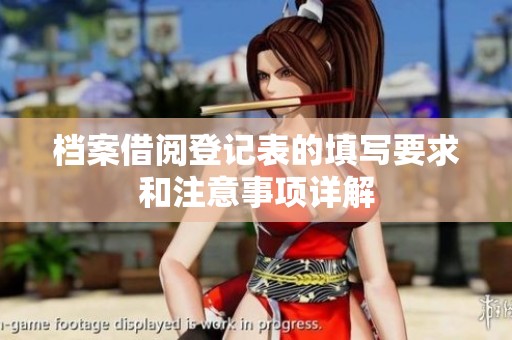 档案借阅登记表的填写要求和注意事项详解