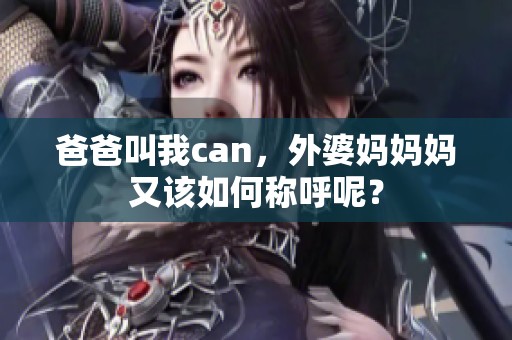 爸爸叫我can，外婆妈妈妈又该如何称呼呢？