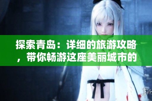探索青岛：详细的旅游攻略，带你畅游这座美丽城市的每一个角落