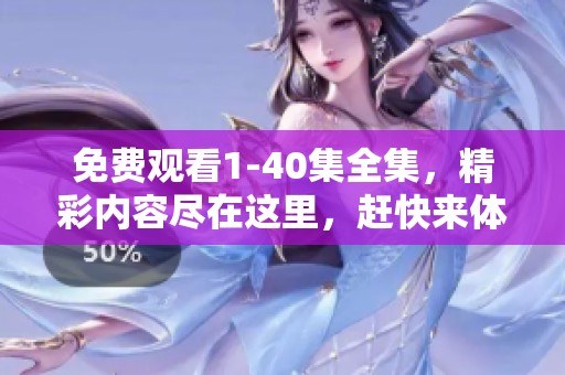 免费观看1-40集全集，精彩内容尽在这里，赶快来体验吧！