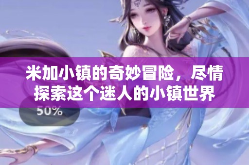 米加小镇的奇妙冒险，尽情探索这个迷人的小镇世界