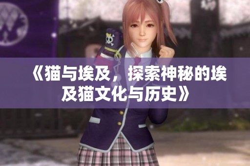 《猫与埃及，探索神秘的埃及猫文化与历史》
