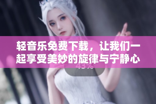 轻音乐免费下载，让我们一起享受美妙的旋律与宁静心境