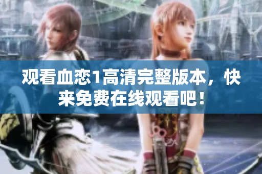 观看血恋1高清完整版本，快来免费在线观看吧！