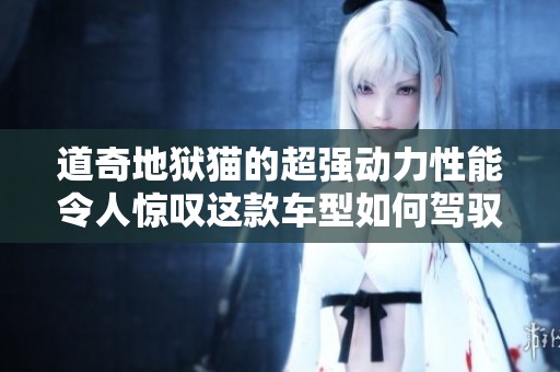 道奇地狱猫的超强动力性能令人惊叹这款车型如何驾驭速度极限