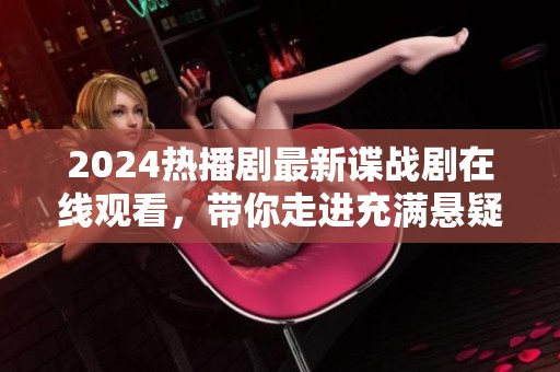 2024热播剧最新谍战剧在线观看，带你走进充满悬疑的间谍世界！