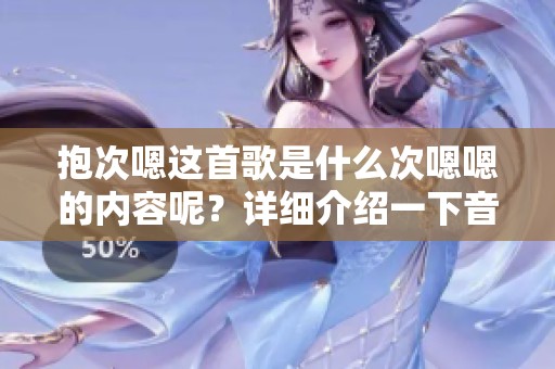 抱次嗯这首歌是什么次嗯嗯的内容呢？详细介绍一下音频的魅力与风格
