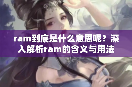 ram到底是什么意思呢？深入解析ram的含义与用法