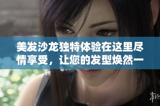 美发沙龙独特体验在这里尽情享受，让您的发型焕然一新