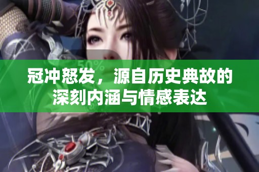 冠冲怒发，源自历史典故的深刻内涵与情感表达