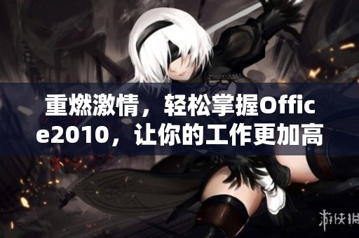 重燃激情，轻松掌握Office2010，让你的工作更加高效有趣