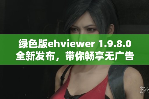 绿色版ehviewer 1.9.8.0全新发布，带你畅享无广告的观影体验