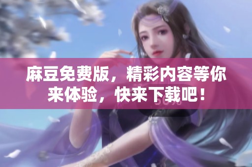 麻豆免费版，精彩内容等你来体验，快来下载吧！