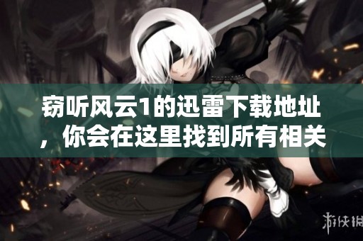 窃听风云1的迅雷下载地址，你会在这里找到所有相关信息。
