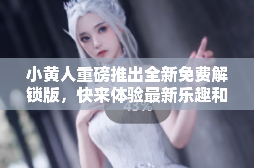 小黄人重磅推出全新免费解锁版，快来体验最新乐趣和惊喜吧！
