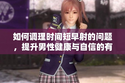 如何调理时间短早射的问题，提升男性健康与自信的有效方法