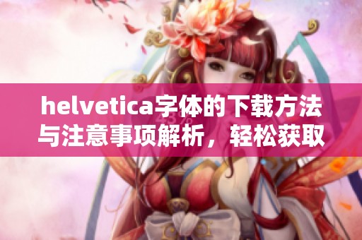 helvetica字体的下载方法与注意事项解析，轻松获取所需字体