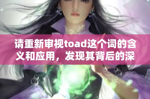 请重新审视toad这个词的含义和应用，发现其背后的深层次价值。