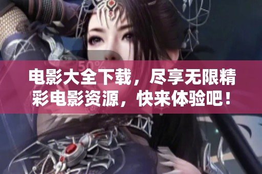 电影大全下载，尽享无限精彩电影资源，快来体验吧！