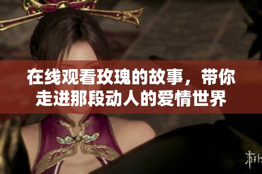在线观看玫瑰的故事，带你走进那段动人的爱情世界