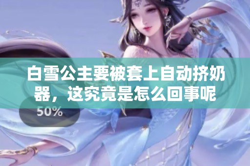 白雪公主要被套上自动挤奶器，这究竟是怎么回事呢