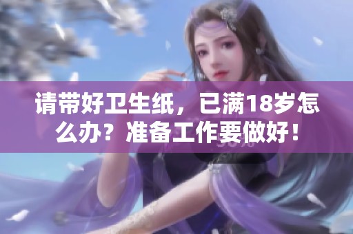 请带好卫生纸，已满18岁怎么办？准备工作要做好！