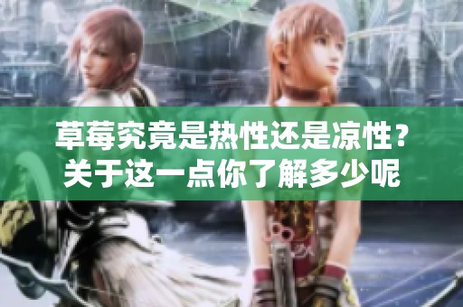草莓究竟是热性还是凉性？关于这一点你了解多少呢