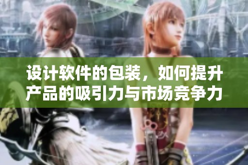 设计软件的包装，如何提升产品的吸引力与市场竞争力