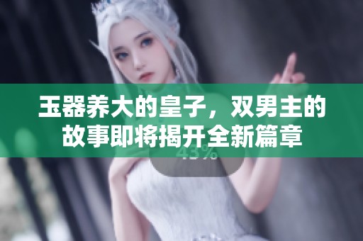 玉器养大的皇子，双男主的故事即将揭开全新篇章