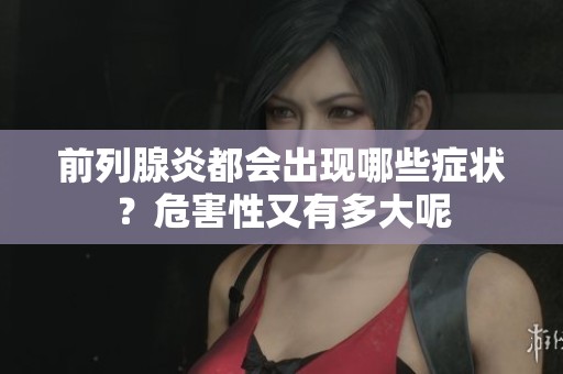 前列腺炎都会出现哪些症状？危害性又有多大呢