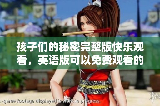孩子们的秘密完整版快乐观看，英语版可以免费观看的精彩内容发布