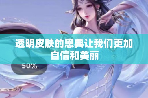 透明皮肤的恩典让我们更加自信和美丽