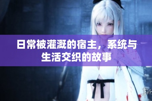 日常被灌溉的宿主，系统与生活交织的故事