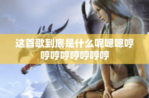 这首歌到底是什么呢嗯嗯哼哼哼哼哼哼哼哼