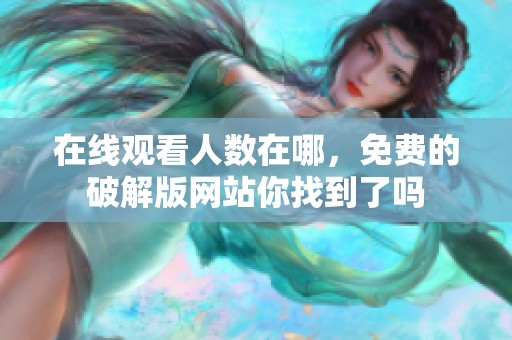 在线观看人数在哪，免费的破解版网站你找到了吗