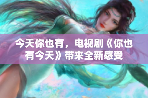 今天你也有，电视剧《你也有今天》带来全新感受