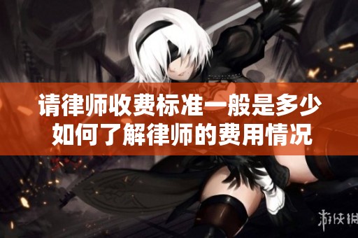 请律师收费标准一般是多少 如何了解律师的费用情况
