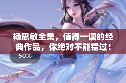 杨思敏全集，值得一读的经典作品，你绝对不能错过！