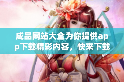 成品网站大全为你提供app下载精彩内容，快来下载，体验更多高质量资源！