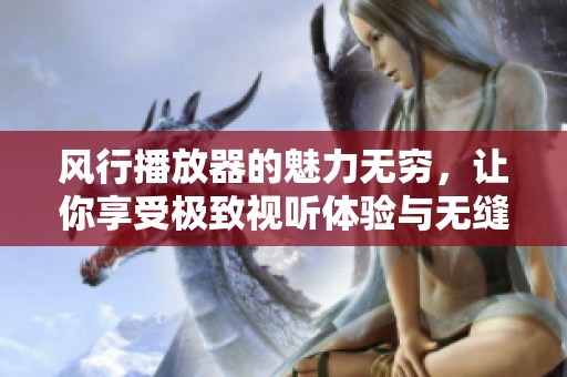 风行播放器的魅力无穷，让你享受极致视听体验与无缝播放。