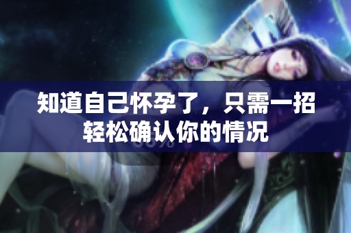 知道自己怀孕了，只需一招轻松确认你的情况