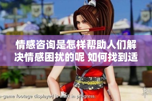 情感咨询是怎样帮助人们解决情感困扰的呢 如何找到适合自己的情感咨询方式