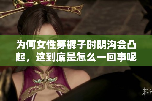 为何女性穿裤子时阴沟会凸起，这到底是怎么一回事呢