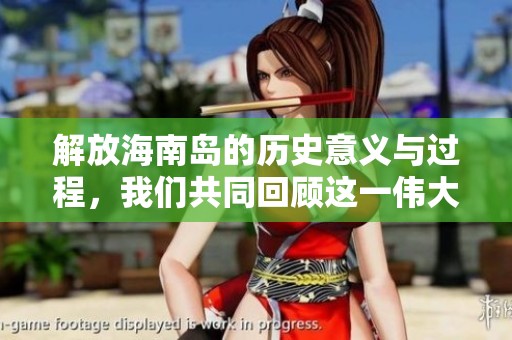 解放海南岛的历史意义与过程，我们共同回顾这一伟大时刻的重要性