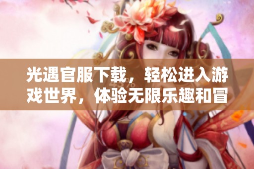 光遇官服下载，轻松进入游戏世界，体验无限乐趣和冒险之旅。