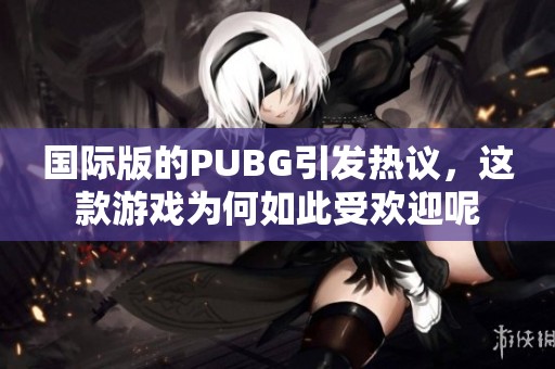 国际版的PUBG引发热议，这款游戏为何如此受欢迎呢